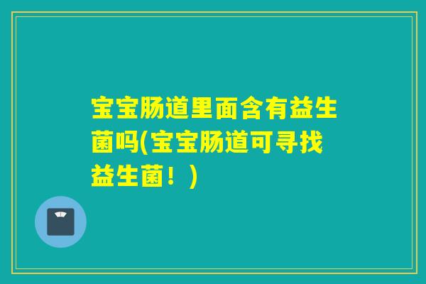 宝宝肠道里面含有益生菌吗(宝宝肠道可寻找益生菌！)