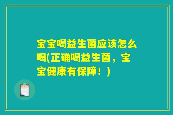 宝宝喝益生菌应该怎么喝(正确喝益生菌，宝宝健康有保障！)