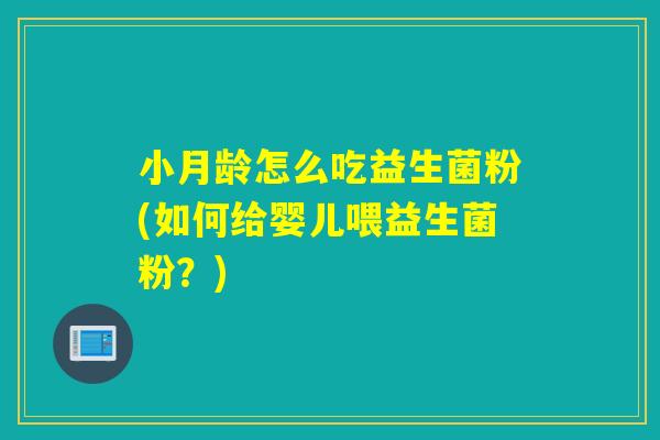 小月龄怎么吃益生菌粉(如何给婴儿喂益生菌粉?) 小月龄怎么吃益生菌粉(如何给婴儿喂益生菌粉?)