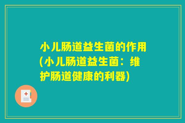 小儿肠道益生菌的作用(小儿肠道益生菌：维护肠道健康的利器)