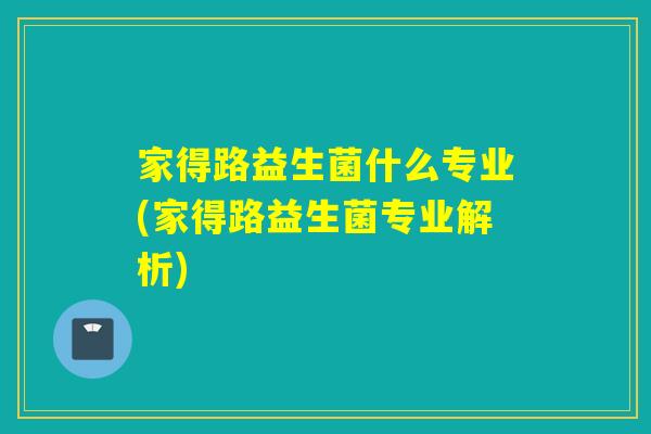 家得路益生菌什么专业(家得路益生菌专业解析)