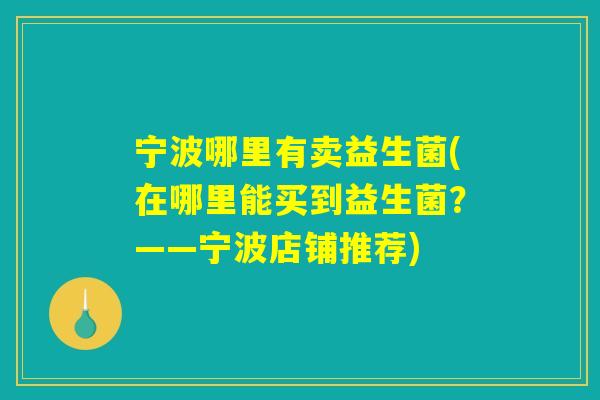 宁波哪里有卖益生菌(在哪里能买到益生菌？——宁波店铺推荐)