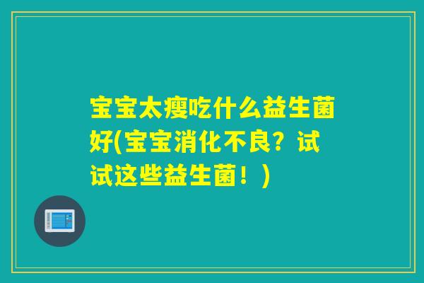 宝宝太瘦吃什么益生菌好(宝宝消化不良？试试这些益生菌！)
