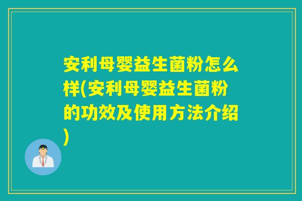 安利母婴益生菌粉怎么样(安利母婴益生菌粉的功效及使用方法介绍)