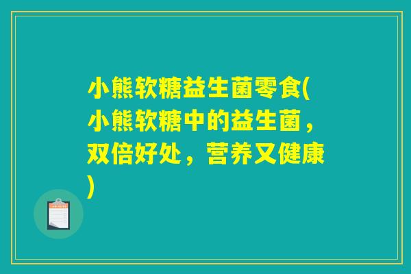 小熊软糖益生菌零食(小熊软糖中的益生菌，双倍好处，营养又健康)