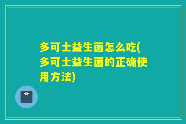 多可士益生菌怎么吃(多可士益生菌的正确使用方法)