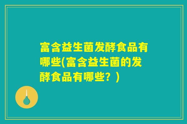 富含益生菌发酵食品有哪些(富含益生菌的发酵食品有哪些？)