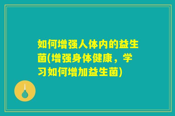 如何增强人体内的益生菌(增强身体健康，学习如何增加益生菌)