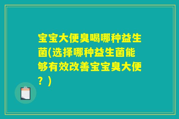 宝宝大便臭喝哪种益生菌(选择哪种益生菌能够有效改善宝宝臭大便？)