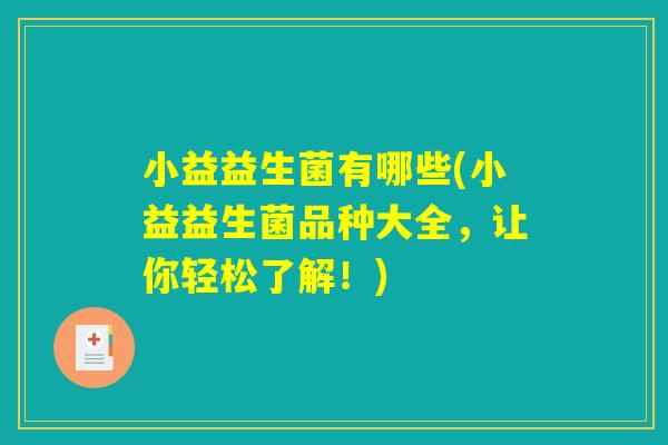 小益益生菌有哪些(小益益生菌品种大全,让你轻松了解!) 小益益生菌有哪些(小益益生菌品种大全,让你轻松了解!)