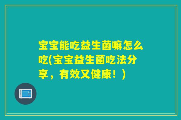 宝宝能吃益生菌嘛怎么吃(宝宝益生菌吃法分享，有效又健康！)