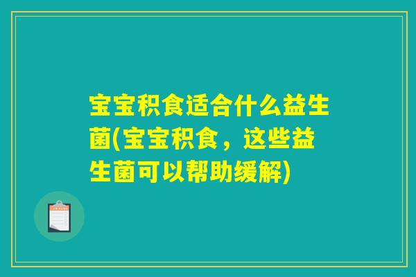 宝宝积食适合什么益生菌(宝宝积食，这些益生菌可以帮助缓解)