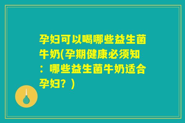 孕妇可以喝哪些益生菌牛奶(孕期健康必须知:哪些益生菌牛奶适合孕妇?) 孕妇可以喝哪些益生菌牛奶(孕期健康必须知:哪些益生菌牛奶适合孕妇?)