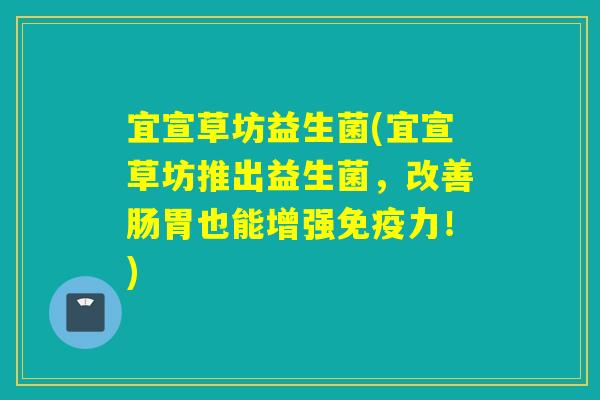 宜宣草坊益生菌(宜宣草坊推出益生菌,改善肠胃也能增强力!) 宜宣草坊益生菌(宜宣草坊推出益生菌,改善肠胃也能增强力!)