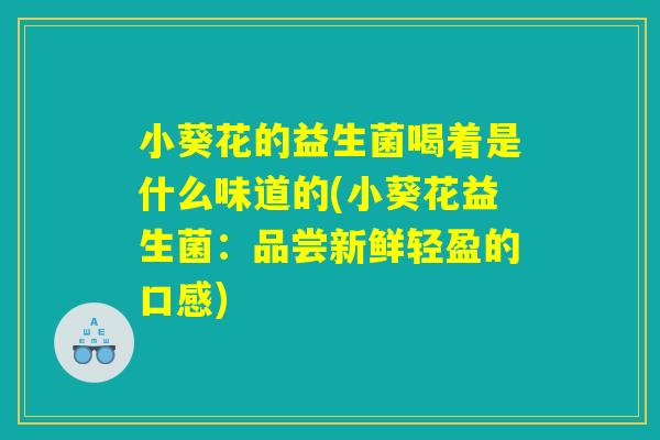 小葵花的益生菌喝着是什么味道的(小葵花益生菌：品尝新鲜轻盈的口感)