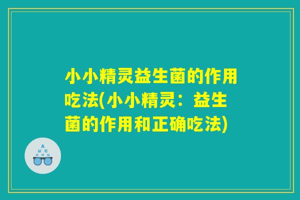 小小精灵益生菌的作用吃法(小小精灵：益生菌的作用和正确吃法)
