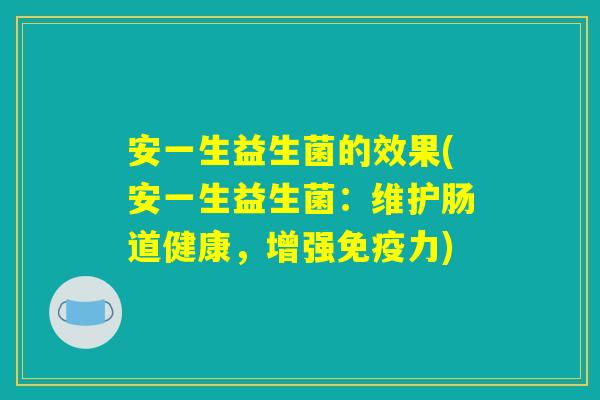 安一生益生菌的效果(安一生益生菌：维护肠道健康，增强免疫力)