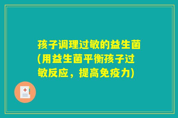 孩子调理过敏的益生菌(用益生菌平衡孩子过敏反应，提高免疫力)