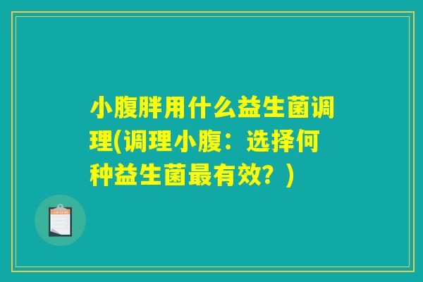 小腹胖用什么益生菌调理(调理小腹：选择何种益生菌最有效？)