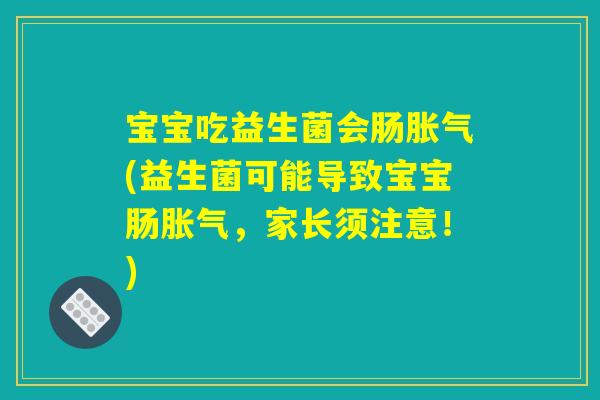 宝宝吃益生菌会肠胀气(益生菌可能导致宝宝肠胀气，家长须注意！)