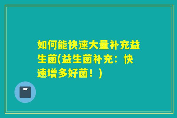 如何能快速大量补充益生菌(益生菌补充：快速增多好菌！)