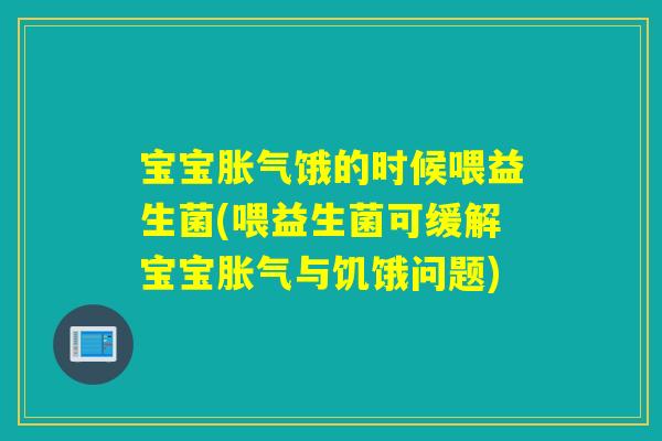 宝宝胀气饿的时候喂益生菌(喂益生菌可缓解宝宝胀气与饥饿问题)