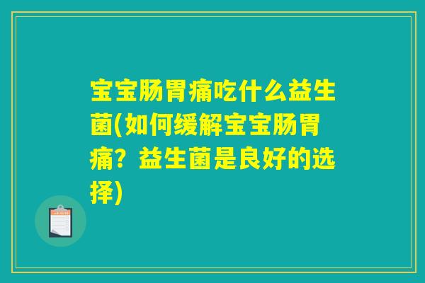 宝宝肠胃痛吃什么益生菌(如何缓解宝宝肠胃痛？益生菌是良好的选择)