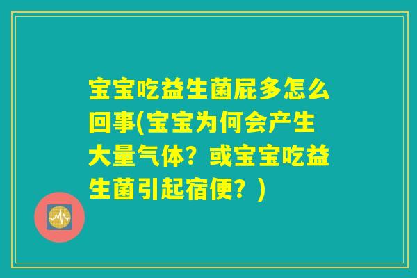 宝宝吃益生菌屁多怎么回事(宝宝为何会产生大量气体？或宝宝吃益生菌引起宿便？)