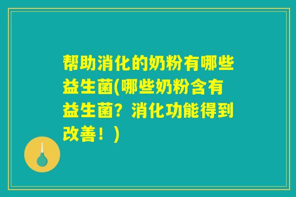 帮助消化的奶粉有哪些益生菌(哪些奶粉含有益生菌？消化功能得到改善！)