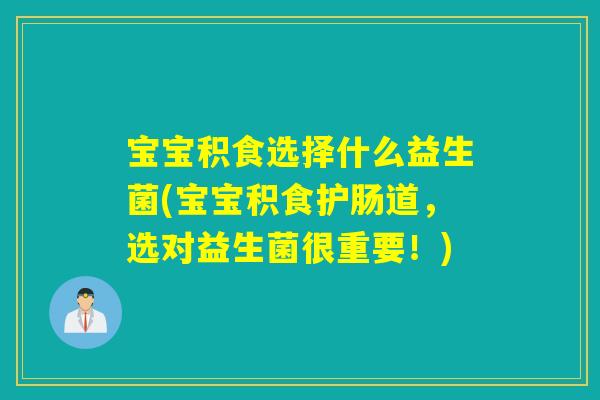 宝宝积食选择什么益生菌(宝宝积食护肠道，选对益生菌很重要！)