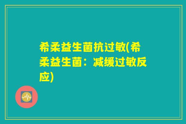 希柔益生菌抗(希柔益生菌:减缓反应) 希柔益生菌抗(希柔益生菌:减缓反应)