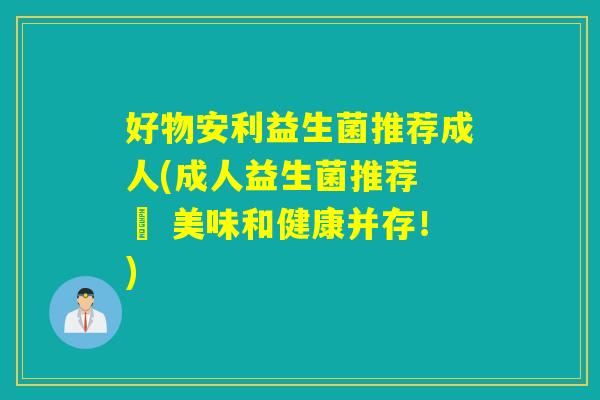 好物安利益生菌推荐成人(成人益生菌推荐 – 美味和健康并存!) 好物安利益生菌推荐成人(成人益生菌推荐 – 美味和健康并存!)