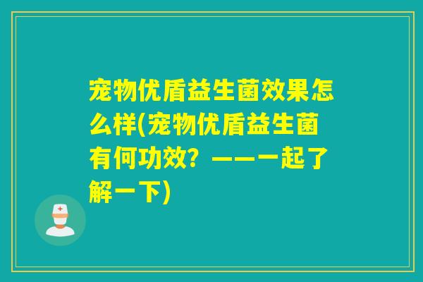 宠物优盾益生菌效果怎么样(宠物优盾益生菌有何功效？——一起了解一下)