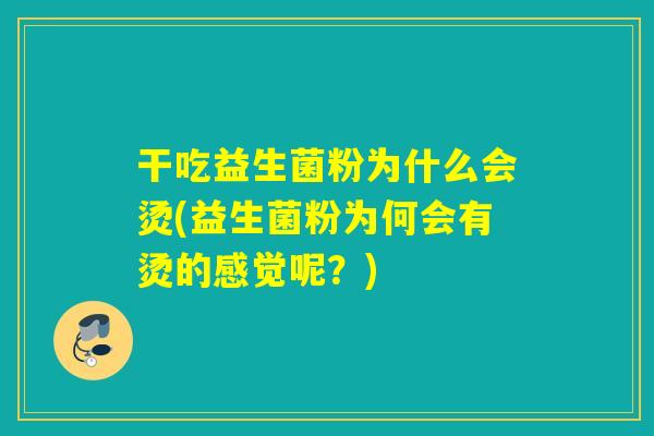 干吃益生菌粉为什么会烫(益生菌粉为何会有烫的感觉呢？)