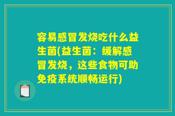 容易感冒发烧吃什么益生菌(益生菌：缓解感冒发烧，这些食物可助免疫系统顺畅运行)