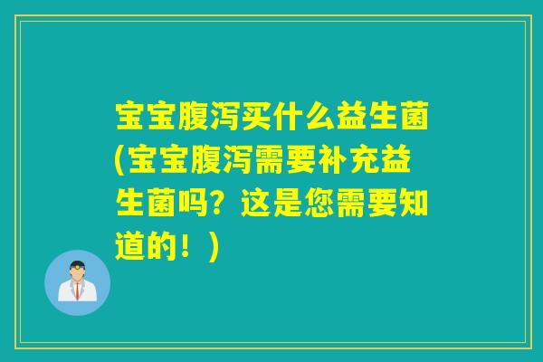 宝宝腹泻买什么益生菌(宝宝腹泻需要补充益生菌吗？这是您需要知道的！)