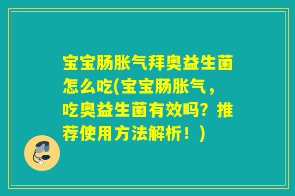 宝宝肠胀气拜奥益生菌怎么吃(宝宝肠胀气，吃奥益生菌有效吗？推荐使用方法解析！)