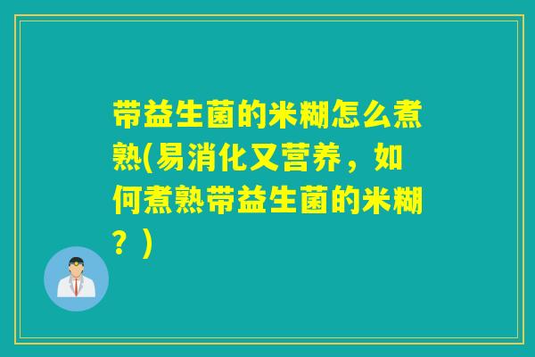 带益生菌的米糊怎么煮熟(易消化又营养，如何煮熟带益生菌的米糊？)