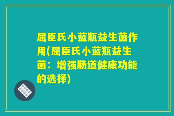 屈臣氏小蓝瓶益生菌作用(屈臣氏小蓝瓶益生菌:增强肠道健康功能的选择) 屈臣氏小蓝瓶益生菌作用(屈臣氏小蓝瓶益生菌:增强肠道健康功能的选择)