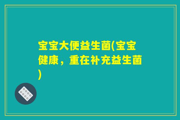 宝宝大便益生菌(宝宝健康，重在补充益生菌)