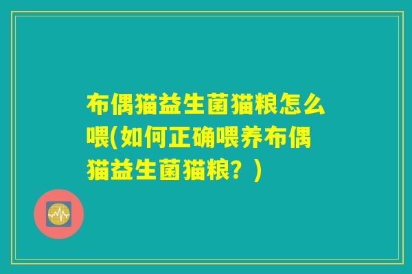布偶猫益生菌猫粮怎么喂(如何正确喂养布偶猫益生菌猫粮？)