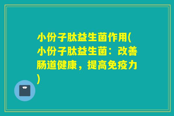 小份子肽益生菌作用(小份子肽益生菌：改善肠道健康，提高免疫力)