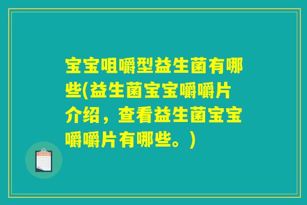 宝宝咀嚼型益生菌有哪些(益生菌宝宝嚼嚼片介绍，查看益生菌宝宝嚼嚼片有哪些。)