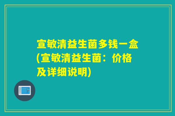 宣敏清益生菌多钱一盒(宣敏清益生菌：价格及详细说明)