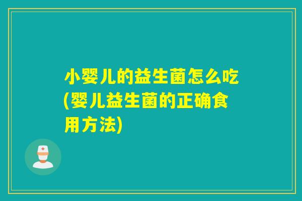 小婴儿的益生菌怎么吃(婴儿益生菌的正确食用方法)