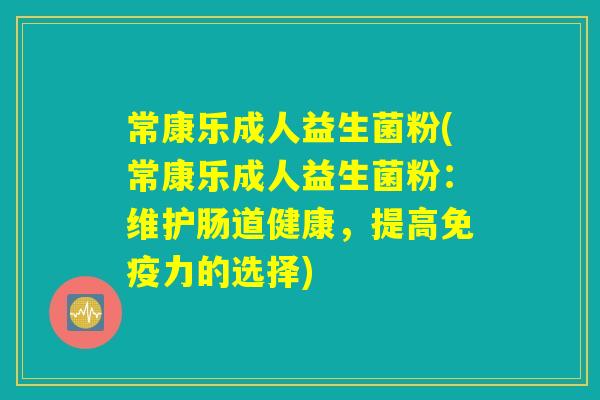 常康乐成人益生菌粉(常康乐成人益生菌粉：维护肠道健康，提高免疫力的选择)