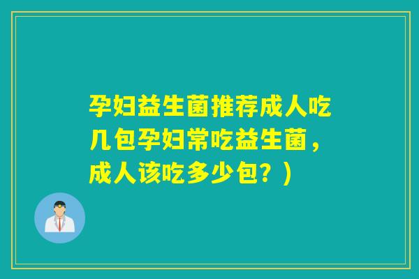 孕妇益生菌推荐成人吃几包孕妇常吃益生菌，成人该吃多少包？)