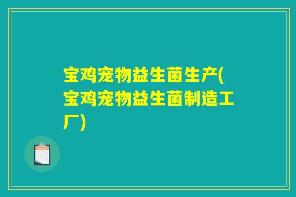 宝鸡宠物益生菌生产(宝鸡宠物益生菌制造工厂) 宝鸡宠物益生菌生产(宝鸡宠物益生菌制造工厂)