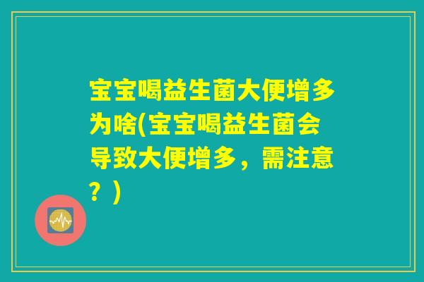 宝宝喝益生菌大便增多为啥(宝宝喝益生菌会导致大便增多，需注意？)