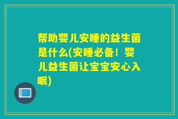 帮助婴儿安睡的益生菌是什么(安睡必备!婴儿益生菌让宝宝安心入眠) 帮助婴儿安睡的益生菌是什么(安睡必备!婴儿益生菌让宝宝安心入眠)